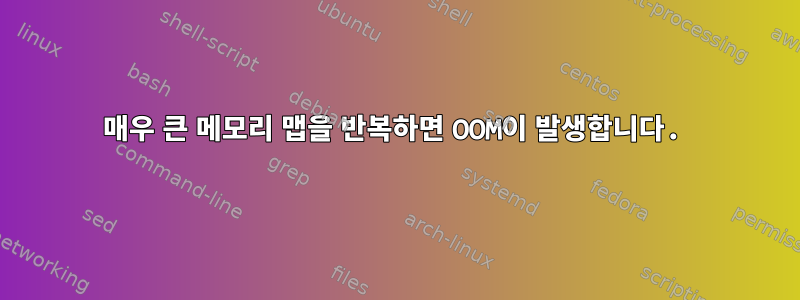 매우 큰 메모리 맵을 반복하면 OOM이 발생합니다.