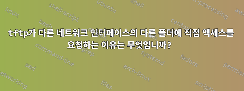 tftp가 다른 네트워크 인터페이스의 다른 폴더에 직접 액세스를 요청하는 이유는 무엇입니까?