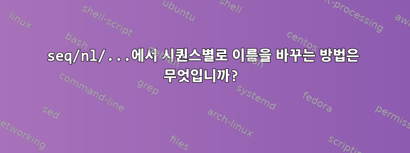 seq/nl/...에서 시퀀스별로 이름을 바꾸는 방법은 무엇입니까?