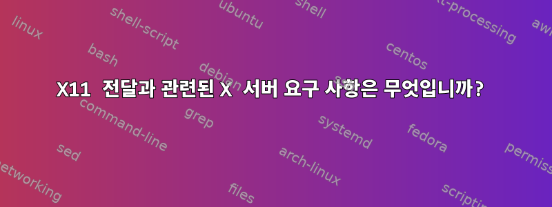 X11 전달과 관련된 X 서버 요구 사항은 무엇입니까?