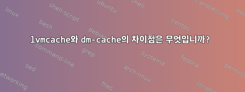 lvmcache와 dm-cache의 차이점은 무엇입니까?