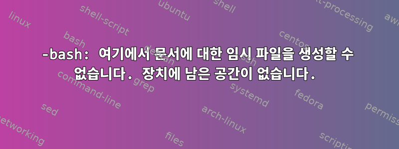 -bash: 여기에서 문서에 대한 임시 파일을 생성할 수 없습니다. 장치에 남은 공간이 없습니다.