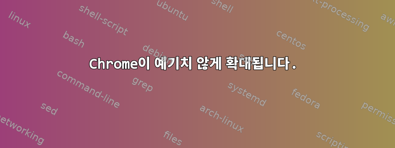 Chrome이 예기치 않게 확대됩니다.