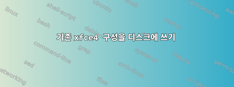 기존 xfce4 구성을 디스크에 쓰기