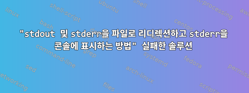 "stdout 및 stderr을 파일로 리디렉션하고 stderr을 콘솔에 표시하는 방법" 실패한 솔루션