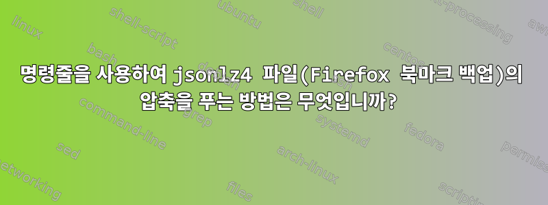 명령줄을 사용하여 jsonlz4 파일(Firefox 북마크 백업)의 압축을 푸는 방법은 무엇입니까?