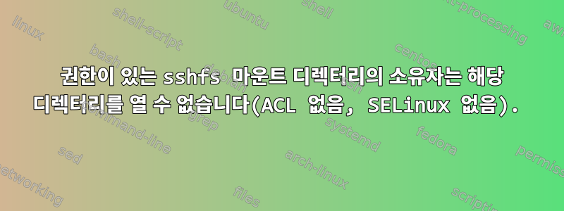 777 권한이 있는 sshfs 마운트 디렉터리의 소유자는 해당 디렉터리를 열 수 없습니다(ACL 없음, SELinux 없음).