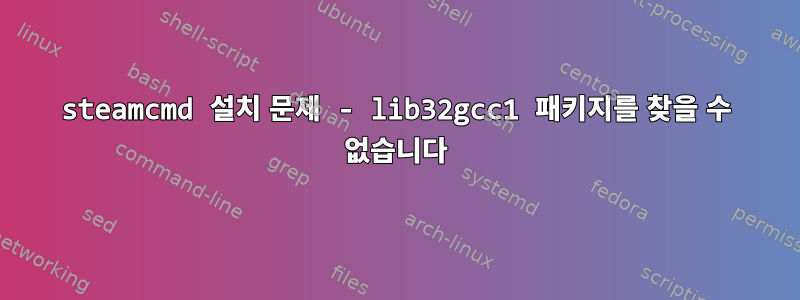 steamcmd 설치 문제 - lib32gcc1 패키지를 찾을 수 없습니다