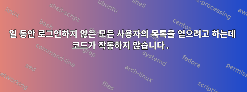 30일 동안 로그인하지 않은 모든 사용자의 목록을 얻으려고 하는데 코드가 작동하지 않습니다.