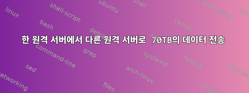 한 원격 서버에서 다른 원격 서버로 70TB의 데이터 전송