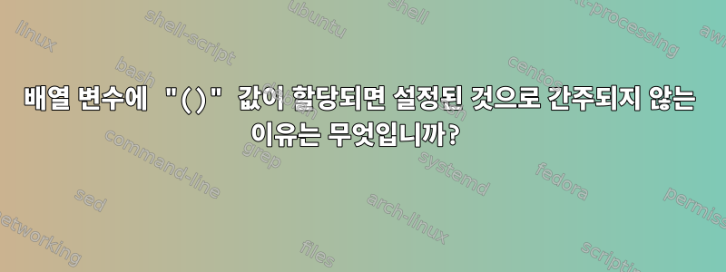 배열 변수에 "()" 값이 할당되면 설정된 것으로 간주되지 않는 이유는 무엇입니까?