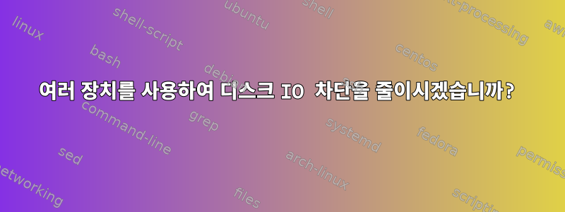 여러 장치를 사용하여 디스크 IO 차단을 줄이시겠습니까?