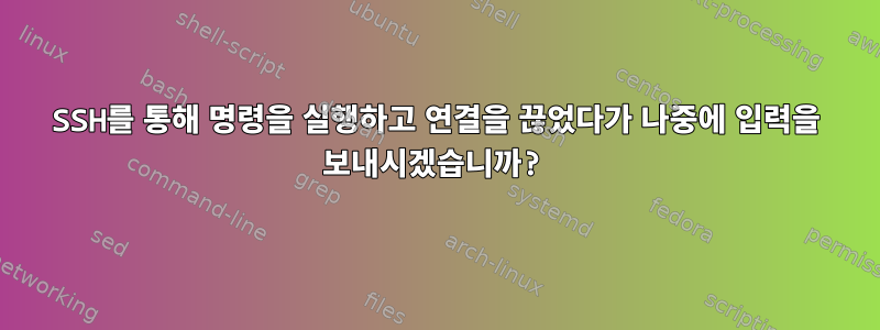 SSH를 통해 명령을 실행하고 연결을 끊었다가 나중에 입력을 보내시겠습니까?