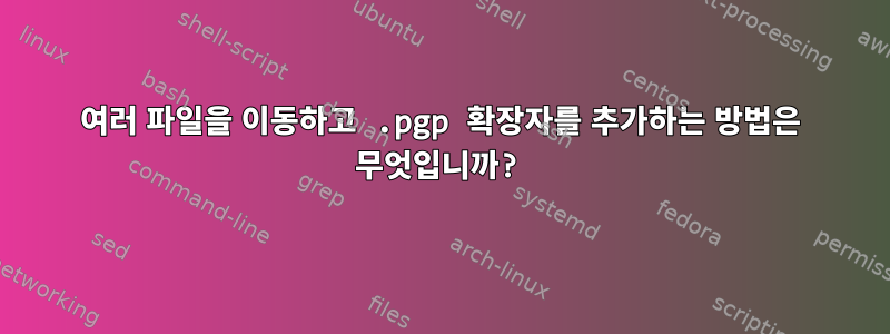 여러 파일을 이동하고 .pgp 확장자를 추가하는 방법은 무엇입니까?