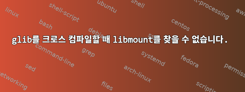 glib를 크로스 컴파일할 때 libmount를 찾을 수 없습니다.