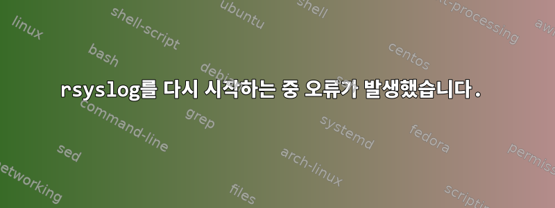 rsyslog를 다시 시작하는 중 오류가 발생했습니다.