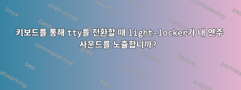 키보드를 통해 tty를 전환할 때 light-locker가 내 연주 사운드를 노출합니까?