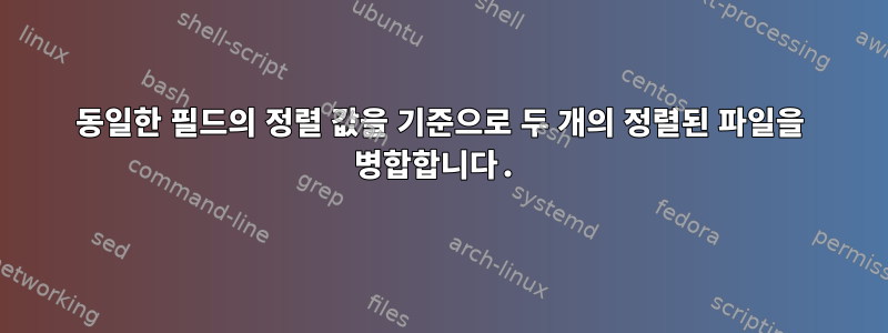 동일한 필드의 정렬 값을 기준으로 두 개의 정렬된 파일을 병합합니다.