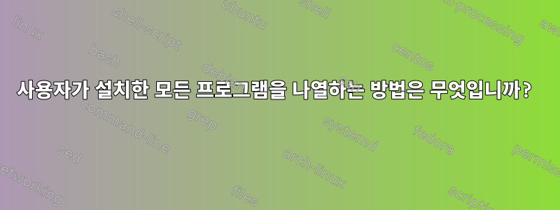 사용자가 설치한 모든 프로그램을 나열하는 방법은 무엇입니까?