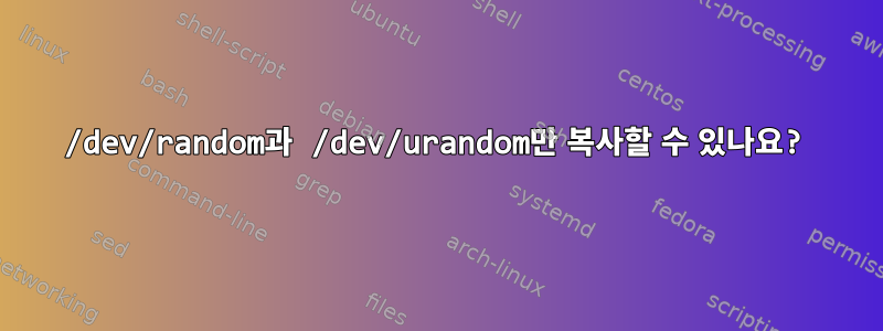 /dev/random과 /dev/urandom만 복사할 수 있나요?