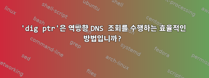 'dig ptr'은 역방향 DNS 조회를 수행하는 효율적인 방법입니까?