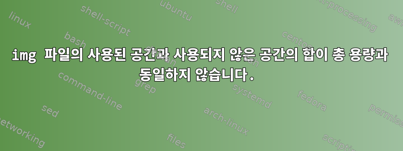 img 파일의 사용된 공간과 사용되지 않은 공간의 합이 총 용량과 동일하지 않습니다.