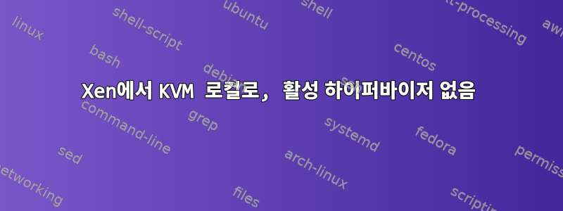 Xen에서 KVM 로컬로, 활성 하이퍼바이저 없음