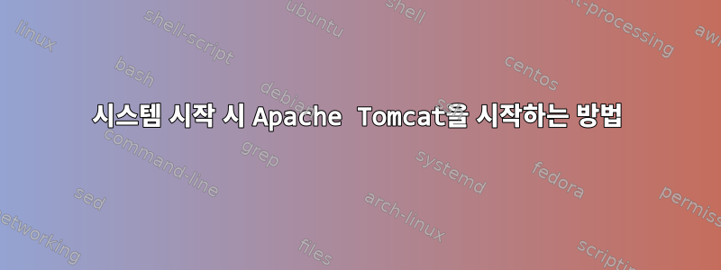 시스템 시작 시 Apache Tomcat을 시작하는 방법