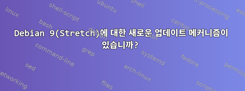 Debian 9(Stretch)에 대한 새로운 업데이트 메커니즘이 있습니까?