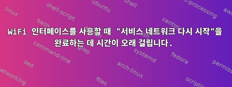 WiFi 인터페이스를 사용할 때 "서비스 네트워크 다시 시작"을 완료하는 데 시간이 오래 걸립니다.