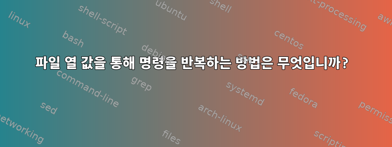 파일 열 값을 통해 명령을 반복하는 방법은 무엇입니까?