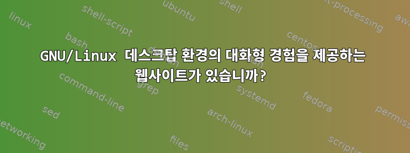 GNU/Linux 데스크탑 환경의 대화형 경험을 제공하는 웹사이트가 있습니까?