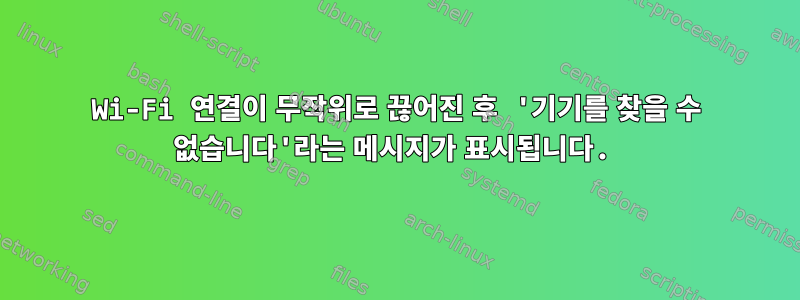 Wi-Fi 연결이 무작위로 끊어진 후 '기기를 찾을 수 없습니다'라는 메시지가 표시됩니다.