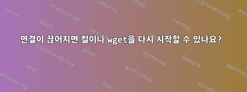 연결이 끊어지면 컬이나 wget을 다시 시작할 수 있나요?