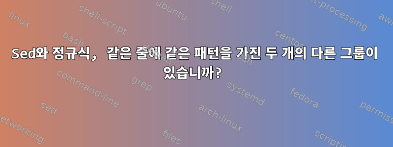 Sed와 정규식, 같은 줄에 같은 패턴을 가진 두 개의 다른 그룹이 있습니까?