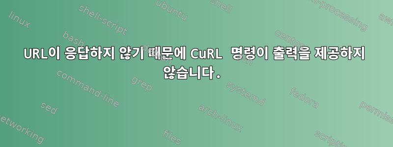 URL이 응답하지 않기 때문에 CuRL 명령이 출력을 제공하지 않습니다.