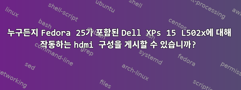 누구든지 Fedora 25가 포함된 Dell XPs 15 L502x에 대해 작동하는 hdmi 구성을 게시할 수 있습니까?