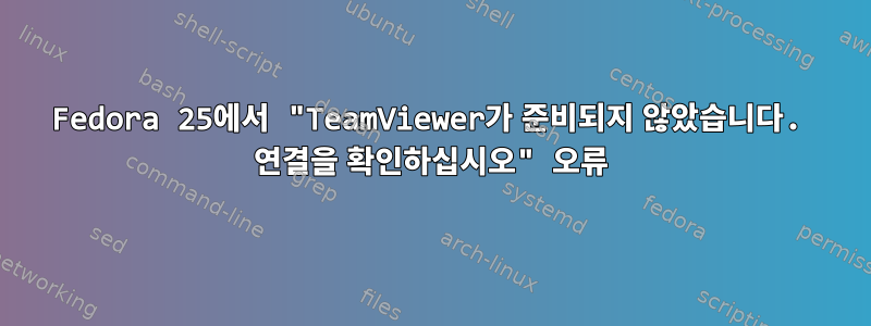 Fedora 25에서 "TeamViewer가 준비되지 않았습니다. 연결을 확인하십시오" 오류