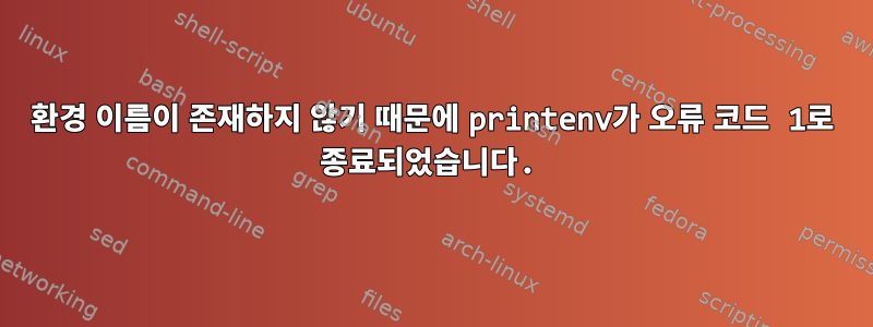 환경 이름이 존재하지 않기 때문에 printenv가 오류 코드 1로 종료되었습니다.