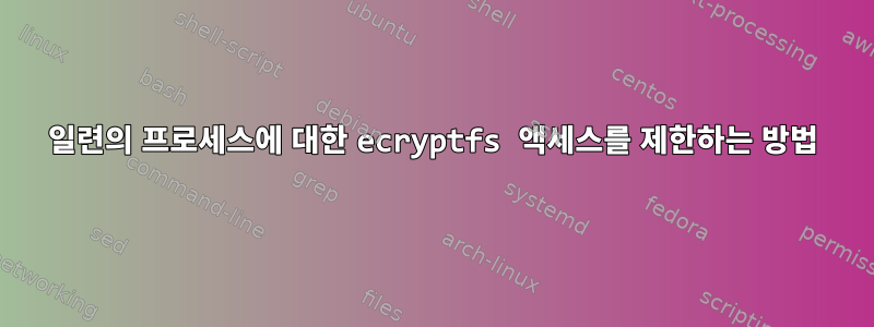 일련의 프로세스에 대한 ecryptfs 액세스를 제한하는 방법