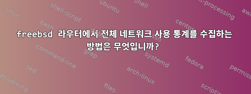 freebsd 라우터에서 전체 네트워크 사용 통계를 수집하는 방법은 무엇입니까?