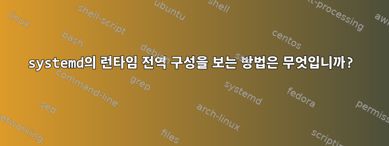 systemd의 런타임 전역 구성을 보는 방법은 무엇입니까?