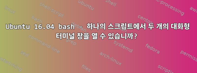 Ubuntu 16.04 bash - 하나의 스크립트에서 두 개의 대화형 터미널 창을 열 수 있습니까?