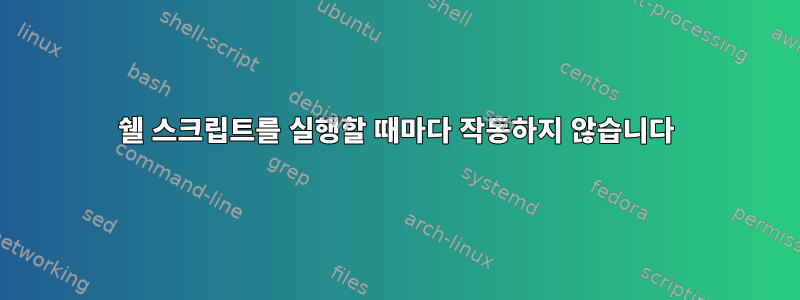 쉘 스크립트를 실행할 때마다 작동하지 않습니다